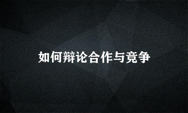 如何辩论合作与竞争