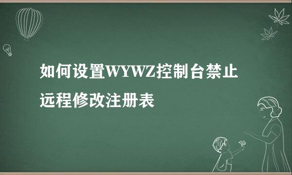 如何设置WYWZ控制台禁止远程修改注册表