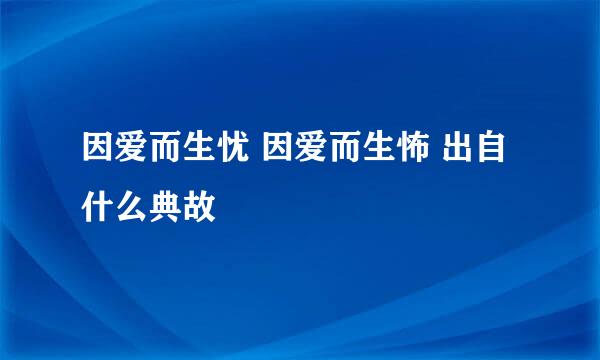 因爱而生忧 因爱而生怖 出自什么典故