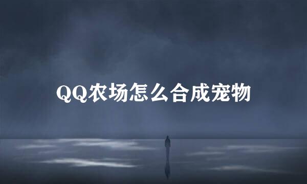 QQ农场怎么合成宠物
