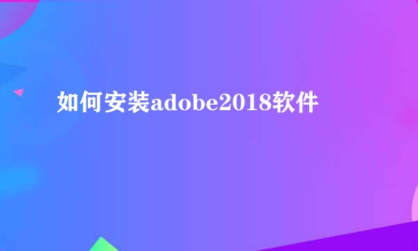 如何安装adobe2018软件