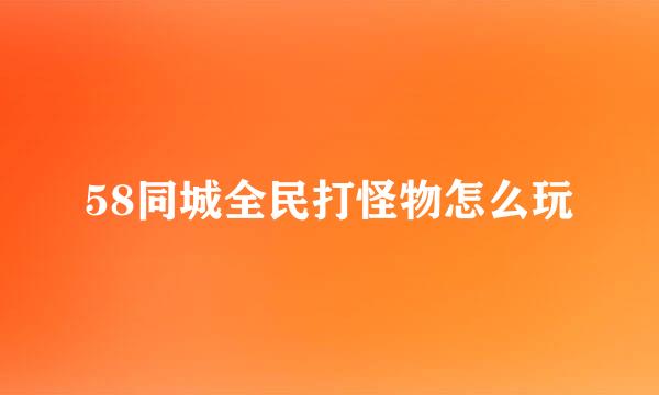 58同城全民打怪物怎么玩