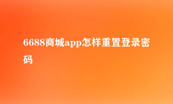 6688商城app怎样重置登录密码