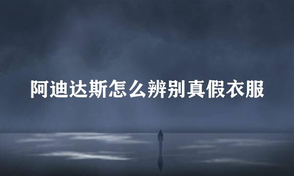 阿迪达斯怎么辨别真假衣服