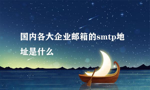 国内各大企业邮箱的smtp地址是什么