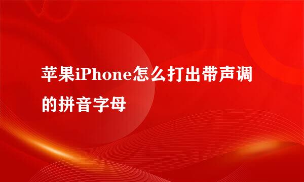 苹果iPhone怎么打出带声调的拼音字母