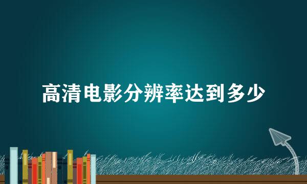 高清电影分辨率达到多少