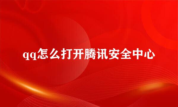 qq怎么打开腾讯安全中心