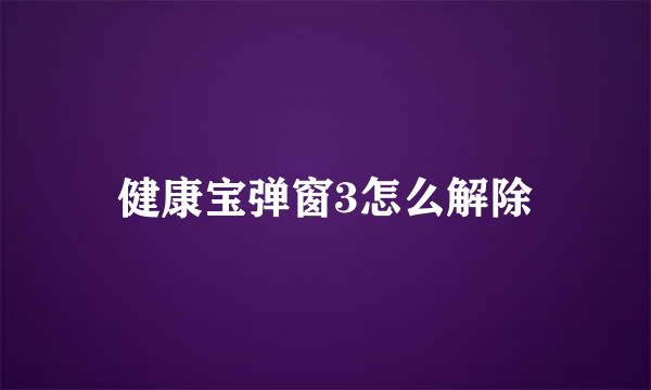 健康宝弹窗3怎么解除