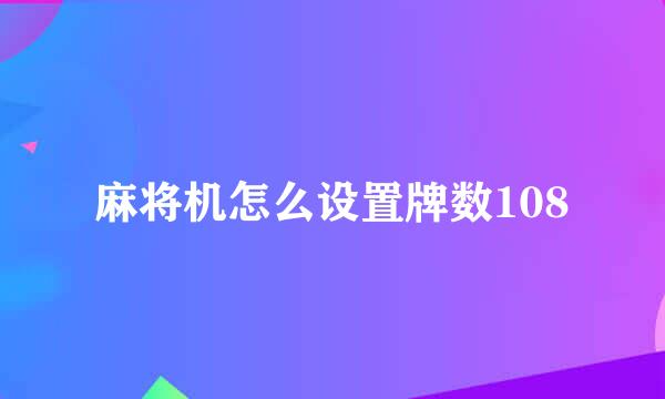 麻将机怎么设置牌数108