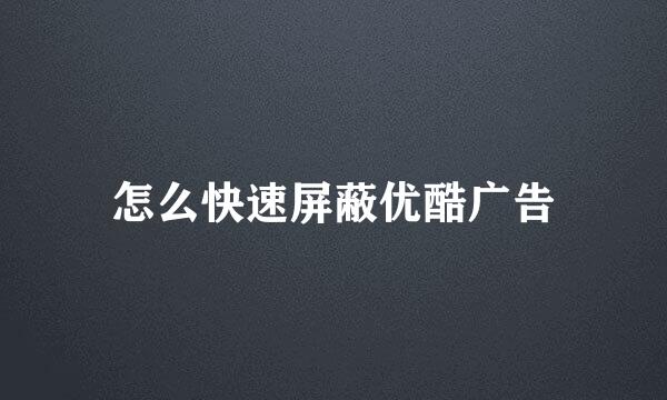 怎么快速屏蔽优酷广告