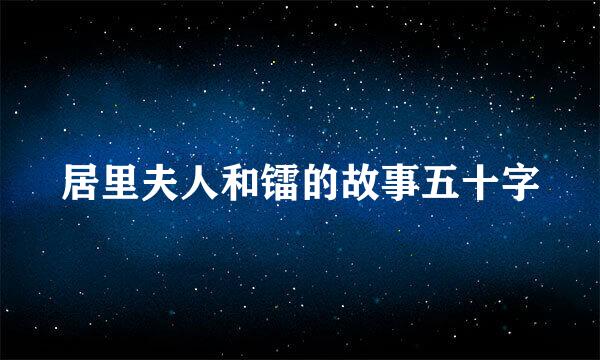 居里夫人和镭的故事五十字