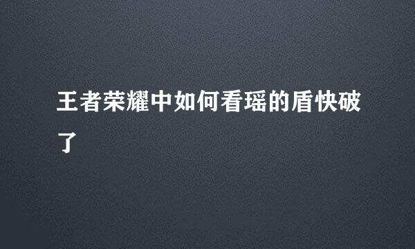 王者荣耀中如何看瑶的盾快破了