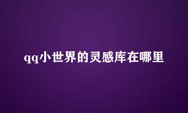 qq小世界的灵感库在哪里
