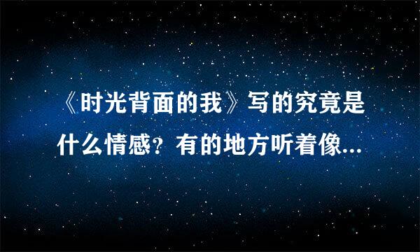《时光背面的我》写的究竟是什么情感？有的地方听着像励志，有的地方听着像爱情，有点没听懂