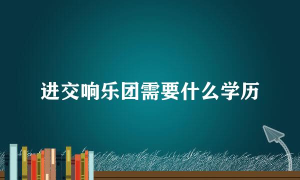进交响乐团需要什么学历
