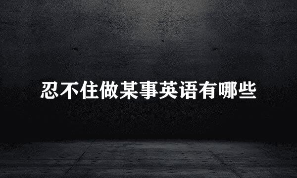忍不住做某事英语有哪些