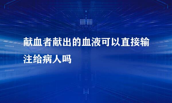 献血者献出的血液可以直接输注给病人吗