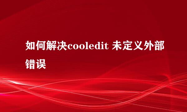 如何解决cooledit 未定义外部错误
