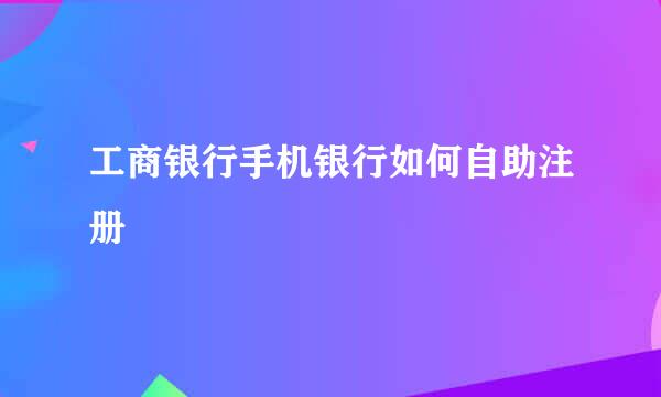 工商银行手机银行如何自助注册