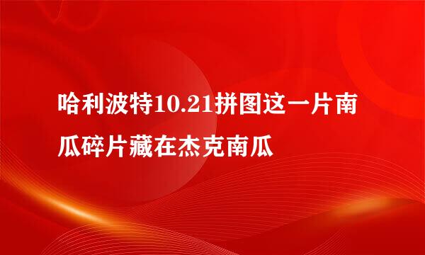 哈利波特10.21拼图这一片南瓜碎片藏在杰克南瓜