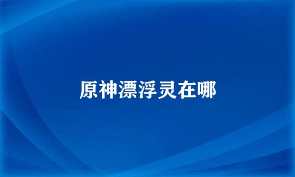 原神漂浮灵在哪