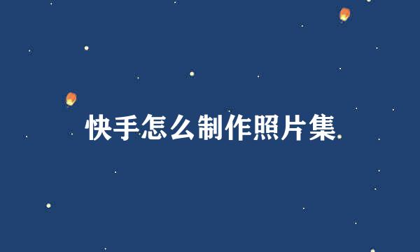 快手怎么制作照片集