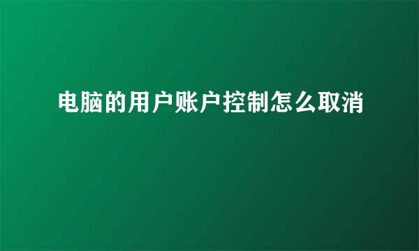 电脑的用户账户控制怎么取消