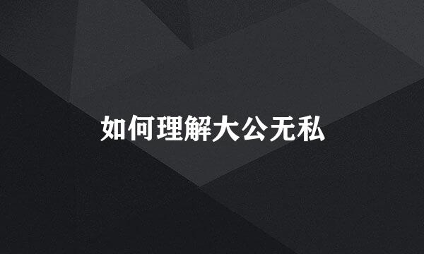 如何理解大公无私