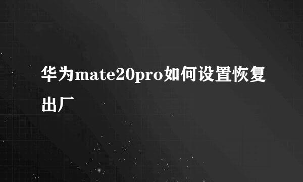 华为mate20pro如何设置恢复出厂