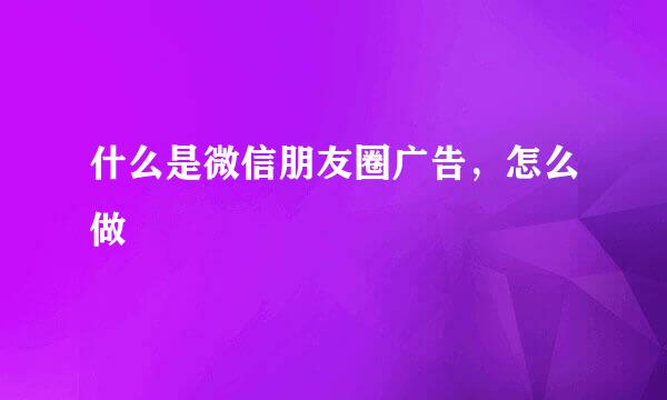 什么是微信朋友圈广告，怎么做