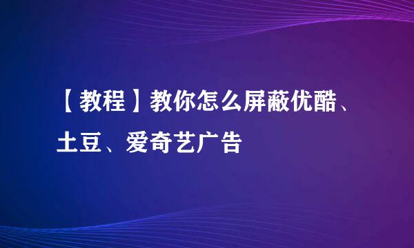 【教程】教你怎么屏蔽优酷、土豆、爱奇艺广告