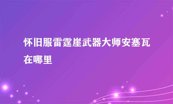 怀旧服雷霆崖武器大师安塞瓦在哪里