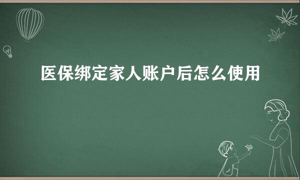医保绑定家人账户后怎么使用