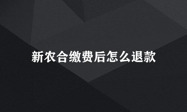 新农合缴费后怎么退款