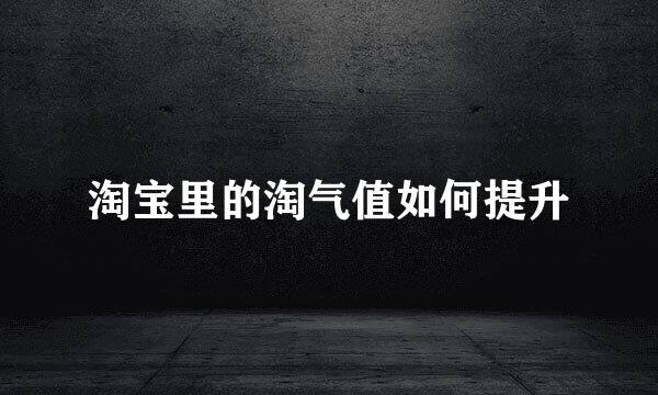 淘宝里的淘气值如何提升