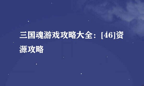 三国魂游戏攻略大全：[46]资源攻略