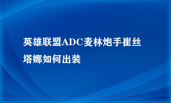 英雄联盟ADC麦林炮手崔丝塔娜如何出装