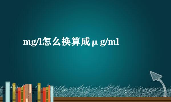 mg/l怎么换算成μg/ml