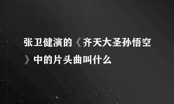 张卫健演的《齐天大圣孙悟空》中的片头曲叫什么