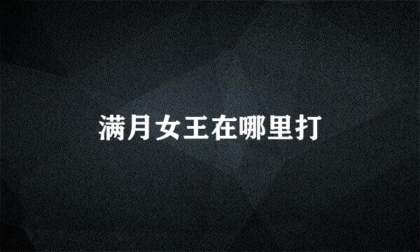 满月女王在哪里打