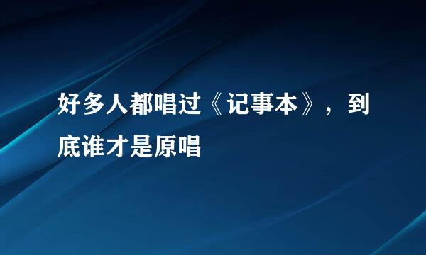 好多人都唱过《记事本》，到底谁才是原唱
