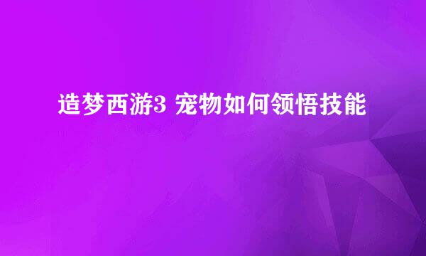 造梦西游3 宠物如何领悟技能