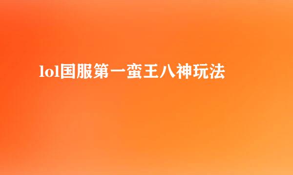 lol国服第一蛮王八神玩法