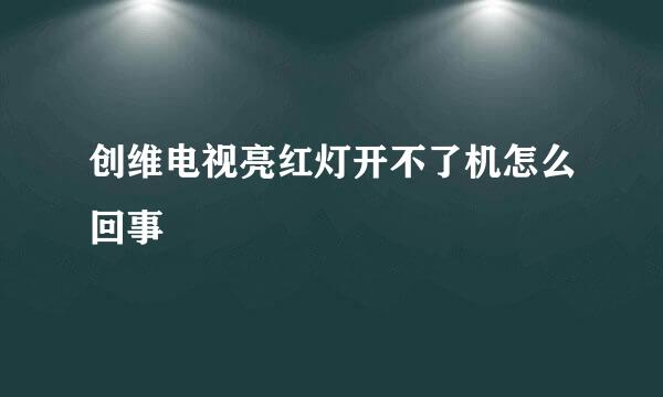 创维电视亮红灯开不了机怎么回事