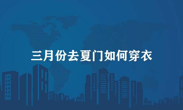 三月份去夏门如何穿衣
