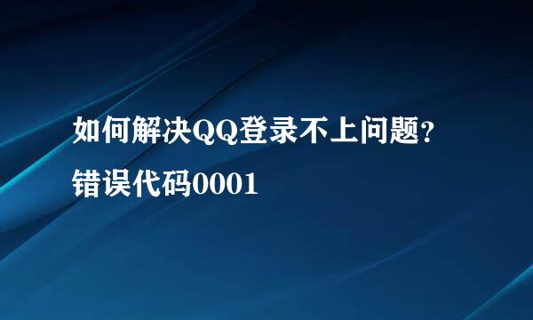如何解决QQ登录不上问题？错误代码0001