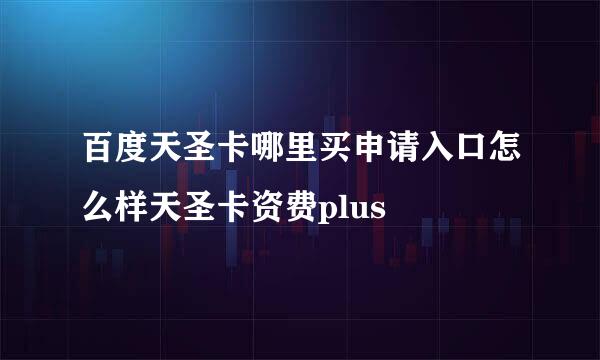 百度天圣卡哪里买申请入口怎么样天圣卡资费plus