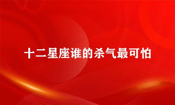 十二星座谁的杀气最可怕