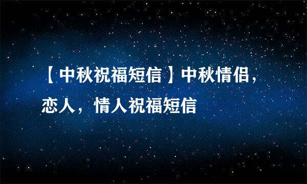 【中秋祝福短信】中秋情侣，恋人，情人祝福短信
